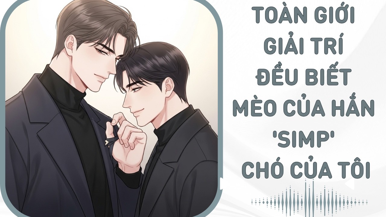 [Đam Mỹ Audio] TOÀN GIỚI GIẢI TRÍ ĐỀU BIẾT MÈO CỦA HẮN 