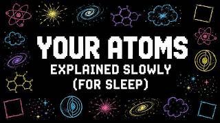 Literally Everything About Where the Atoms in Your Body Came From Explained Slowly (For Sleep)