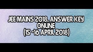 JEE MAINS ONLINE ANSWER KEY 2018 ( 15TH AND 16TH APRIL 2018)