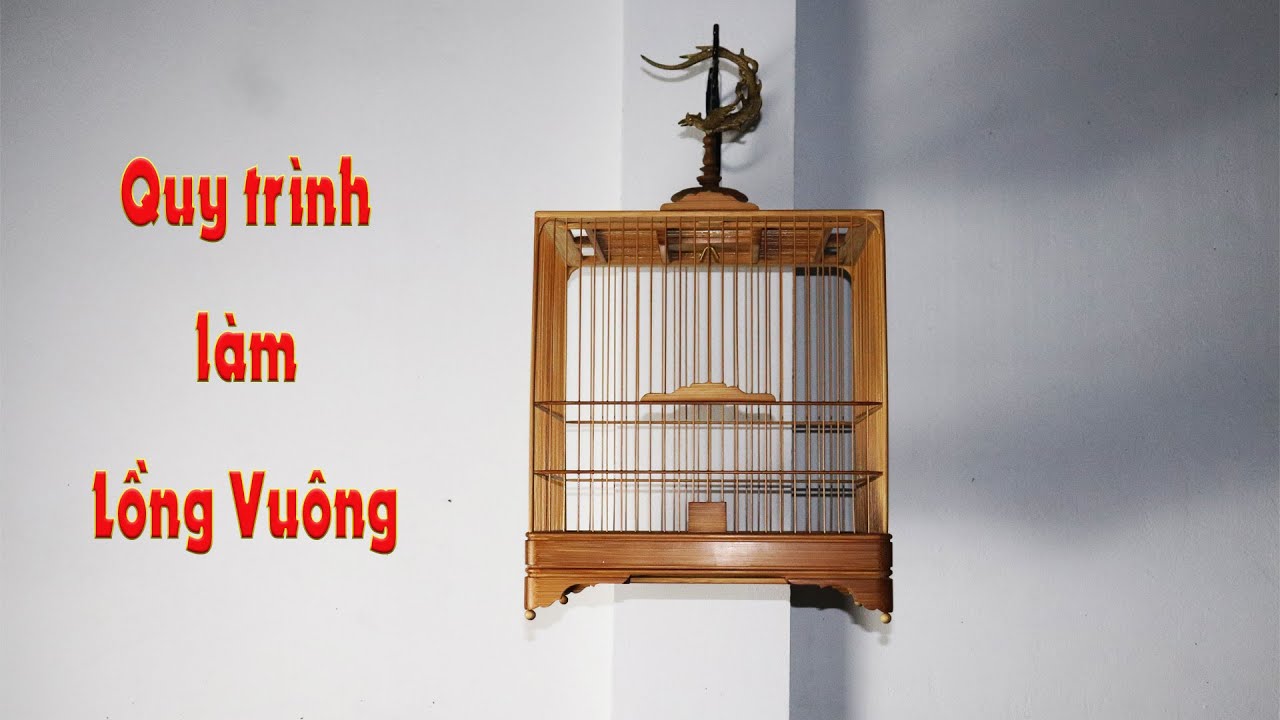 Quy trình làm lồng chim mẫu lồng vuông chào mào