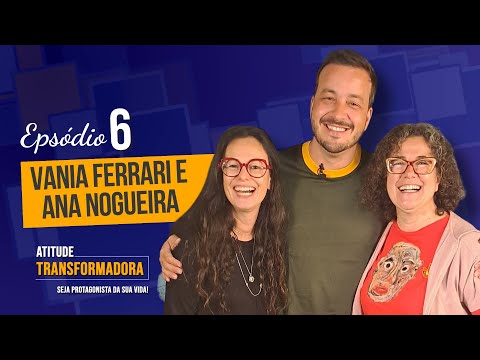 EP 6 - Vânia Ferrari e Anna Nogueira - Atitude Transformadora
