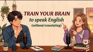 How to Train Your Brain to Think in English (Stop Translating) | English podcast