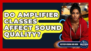 Do Amplifier Classes Affect Sound Quality? - NextGen Viewing and Audio