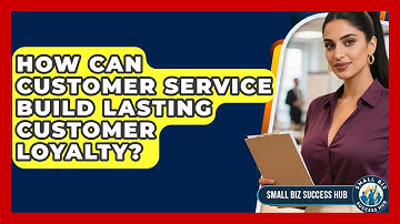 How Can Customer Service Build Lasting Customer Loyalty? - Small Biz Success Hub