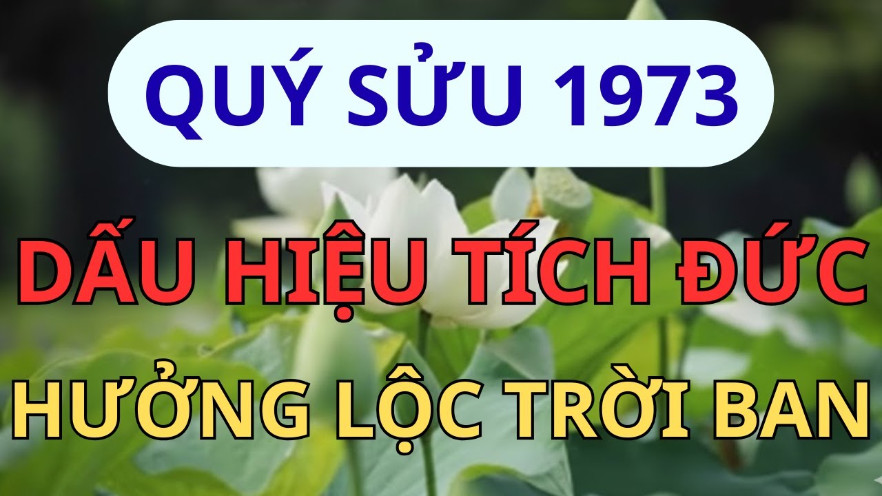 Quý Sửu 1973: Có 7 Dấu Hiệu Này Chắc Chắn Kiếp Trước Tích Đại Đức, Kiếp Này Hưởng Lộc Trời Ban!