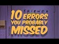 10 Friends Errors You Probably Missed