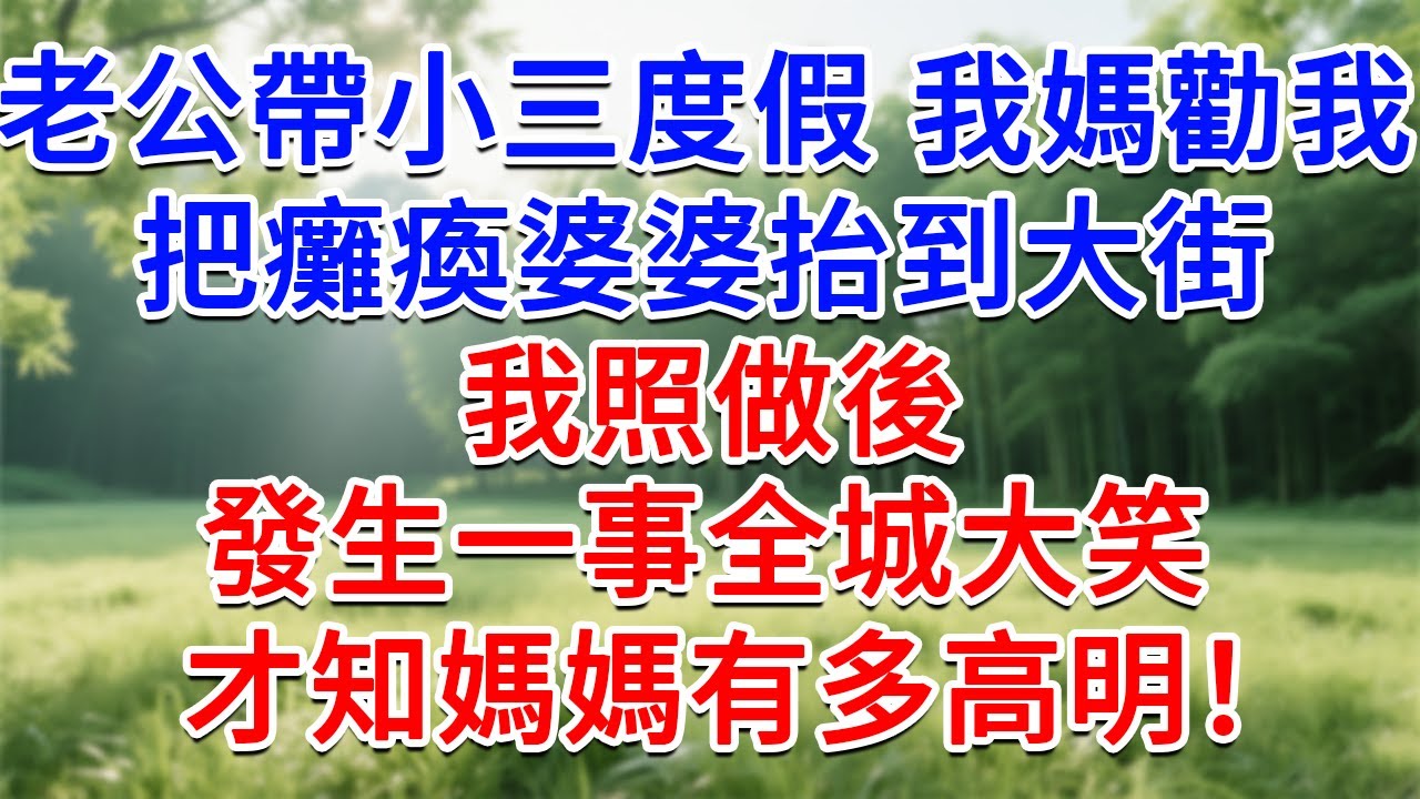 老公帶小三度假，我媽勸我，把癱瘓的婆婆抬到大街，我照做後發生一事全城大笑，才知媽媽有多高明！#為人處世#生活經驗#情感故事#故事#小說#戀愛#情感#婚姻