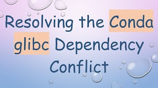 Resolving the Conda glibc Dependency Conflict