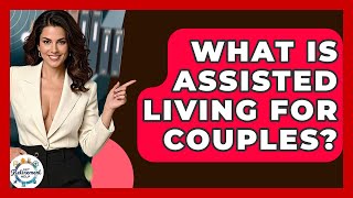 What Is Assisted Living For Couples? - Get Retirement Help