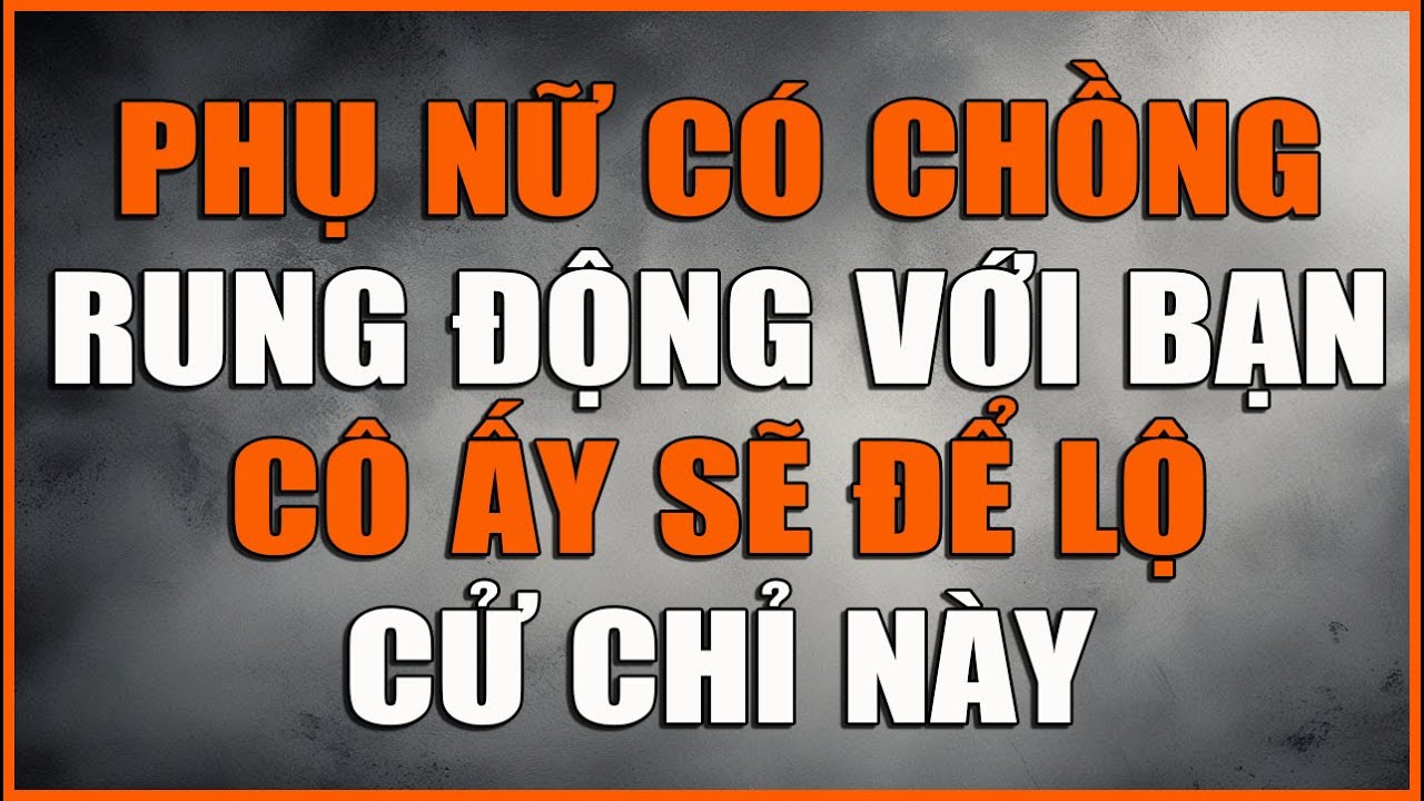 PHỤ NỮ CÓ CHỒNG RUNG ĐỘNG VỚI BẠN CÔ ẤY SẼ ĐỂ LỘ CỬ CHỈ NÀY