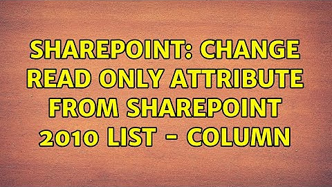 Sharepoint: Change Read Only attribute from sharepoint 2010 List - Column (3 Solutions!!)