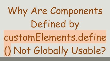 Why Are Components Defined by customElements.define() Not Globally Usable?