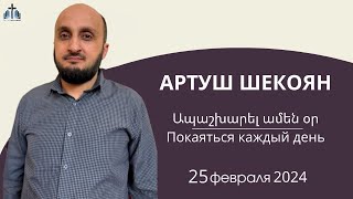 Ապաշխարել ամեն օր/Покаяться каждый день | ПРОПОВЕДУЕТ АРТУШ ШЕКОЯН 25.02.2024