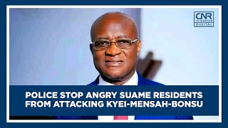 Police stop angry Suame residents from attacking Kyei-Mensah-Bonsu