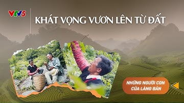 Khát vọng vươn lên từ đất | NHỮNG NGƯỜI CON CỦA LÀNG BẢN | VTV5