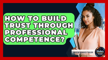 How To Build Trust Through Professional Competence? - Modern Manager Toolbox