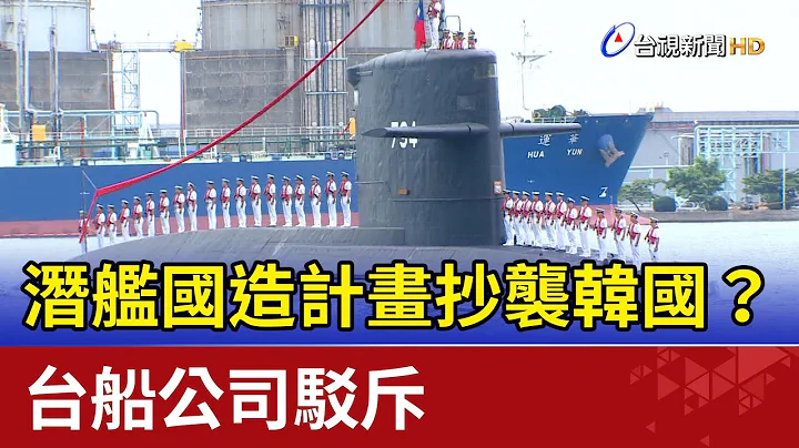 潛艦國造計畫抄襲韓國？ 台船公司駁斥 - 天天要聞