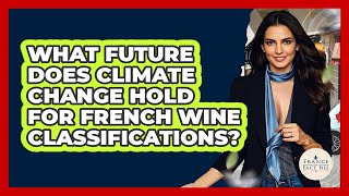 What Future Does Climate Change Hold For French Wine Classifications? - France Fact File