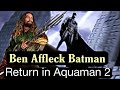 BEN AFFLECK BATMAN Returns for Aquaman 2 ! Will Snyderverse be restored soon ?