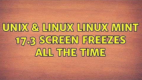 Unix & Linux: Linux Mint 17.3: Screen freezes all the time