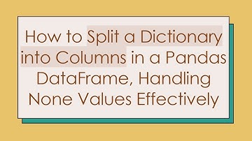 How to Split a Dictionary into Columns in a Pandas DataFrame, Handling None Values Effectively