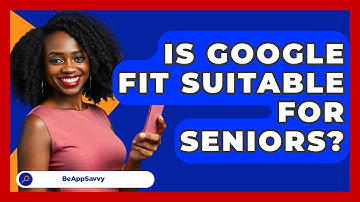 Is Google Fit Suitable For Seniors? - Be App Savvy