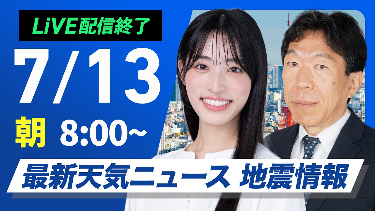 【ライブ】最新天気ニュース・地震情報 2026年7月13日(月) ／東北〜関東は雨が降りやすい 西日本は晴れて猛暑〈ウェザーニュースLiVEサンシャイン・松本真央／有賀哲夫〉