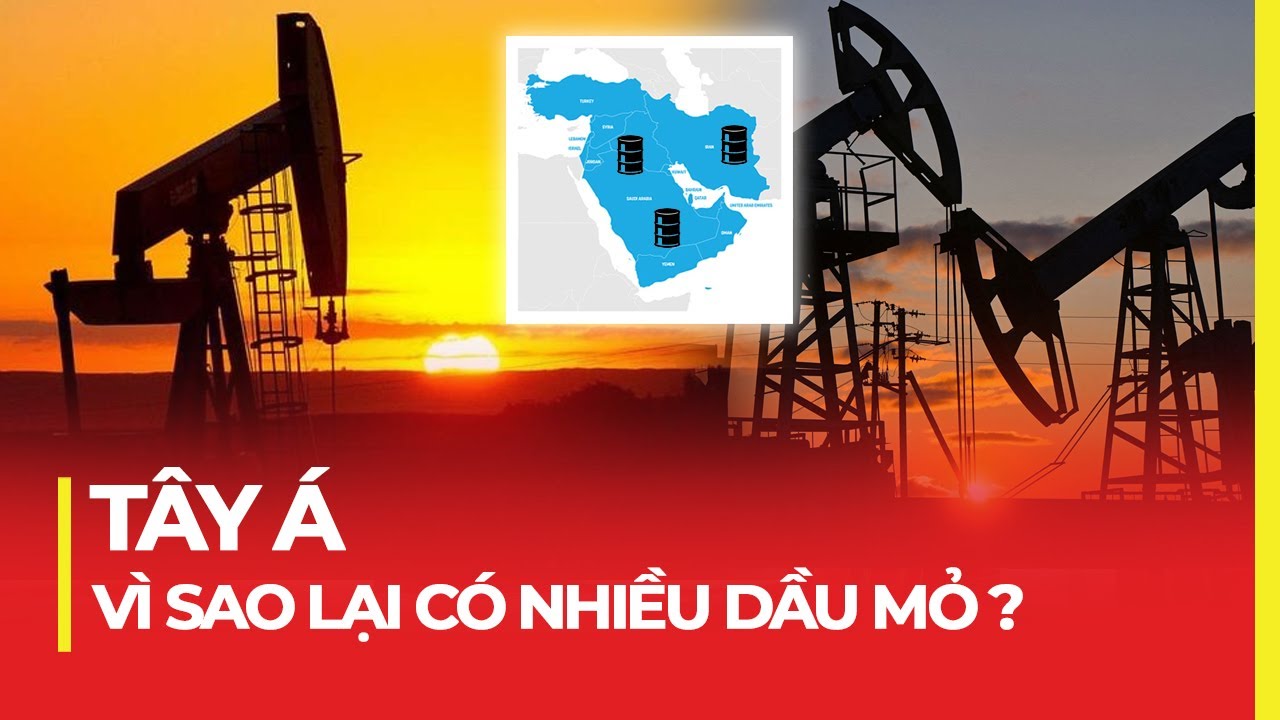 VÌ SAO TÂY Á CÓ NHIỀU DẦU MỎ?