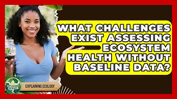 What Challenges Exist Assessing Ecosystem Health Without Baseline Data? - Explaining Ecology