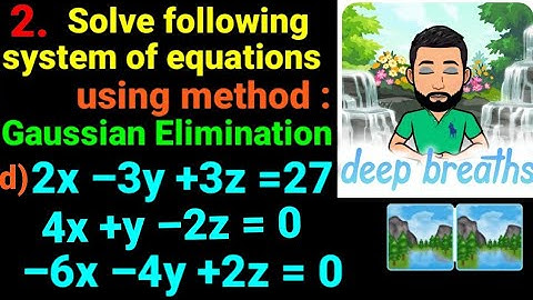 2.d) 2x–3y+3z=27, 4x+y–2z=0, –6x–4y+2z=0 Solve following system of equatn using Gaussian elimination