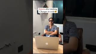 Intern after making changes in code😎