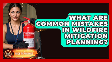What Are Common Mistakes in Wildfire Mitigation Planning? - Inside the Firehouse