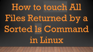 How to touch All Files Returned by a Sorted ls Command in Linux