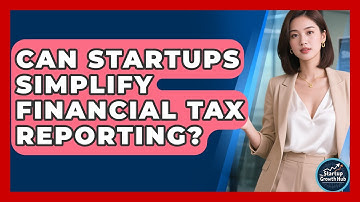 Can Startups Simplify Financial Tax Reporting? - The Startup Growth Hub