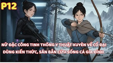 NỮ ĐẶC CÔNG TINH THÔNG Y THUẬT XUYÊN VỀ CỔ ĐẠI DÙNG KIẾN THỨC HIỆN ĐẠI CỨU GIA ĐÌNH THOÁT NẠN ĐÓI-12
