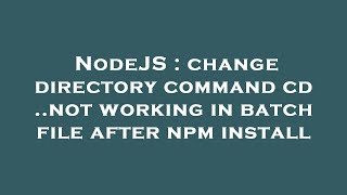 NodeJS : change directory command cd ..not working in batch file after npm install