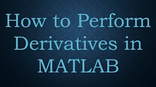 How to Perform Derivatives in MATLAB