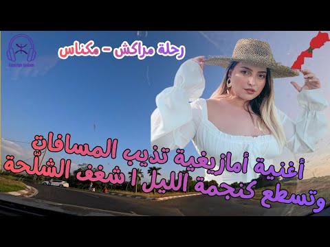 أغنية أمازيغية تذيب المسافات وتسطع كنجمة الليل شغف الشل حة في رحلة مراكش مكناس