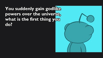 You suddenly gain godlike powers over the universe, what is the first thing you do?