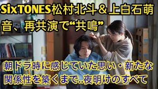 SixTONES松村北斗＆上白石萌音、再共演で“共鳴”「怖かった」朝ドラ時に感じていた思い・新たな関係性を築くまで entertainment news jp