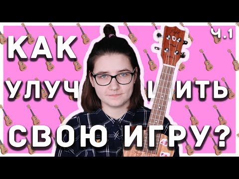 КАК УЛУЧШИТЬ СВОЮ ИГРУ НА УКУЛЕЛЕ?