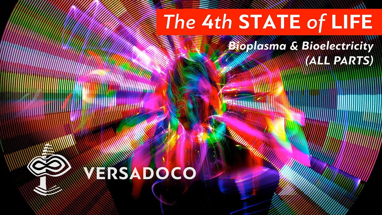 The 4th STATE of LIFE: Bioplasma & Bioelectricity. (All Parts) - VERSADOCO