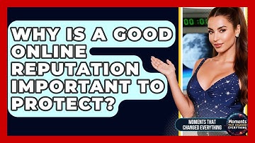 Why Is A Good Online Reputation Important To Protect? - Moments That Changed Everything