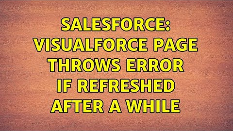 Salesforce: Visualforce page throws error if refreshed after a while