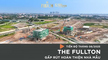 Tiến độ The Fullton Tháng 08/2025 - Gấp rút hoàn thiện nhà mẫu - Karahomes