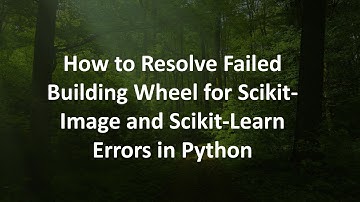 How to Resolve Failed Building Wheel for Scikit-Image and Scikit-Learn Errors in Python