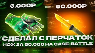 СДЕЛАЛ С ПЕРЧАТОК ЗА 6000 НОЖ ЗА 50000 НА CASE-BATTLE!