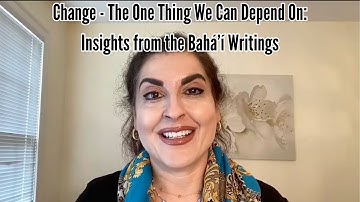 Change - The One Thing We Can Depend On: Insights from the Bahá’í Writings