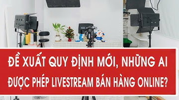 Đề xuất quy định mới, những ai được phép livestream bán hàng online?