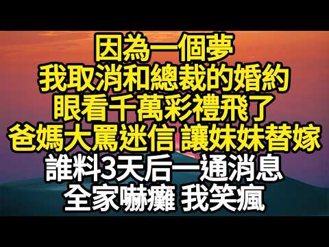 因為一個夢，我取消和總裁的婚約，眼看千萬彩禮飛了，爸媽大罵迷信 讓妹妹替嫁，誰料3天后一通消息，全家嚇癱 我笑瘋 #故事#悬疑#人性#刑事#人生故事#生活哲學#為人哲學